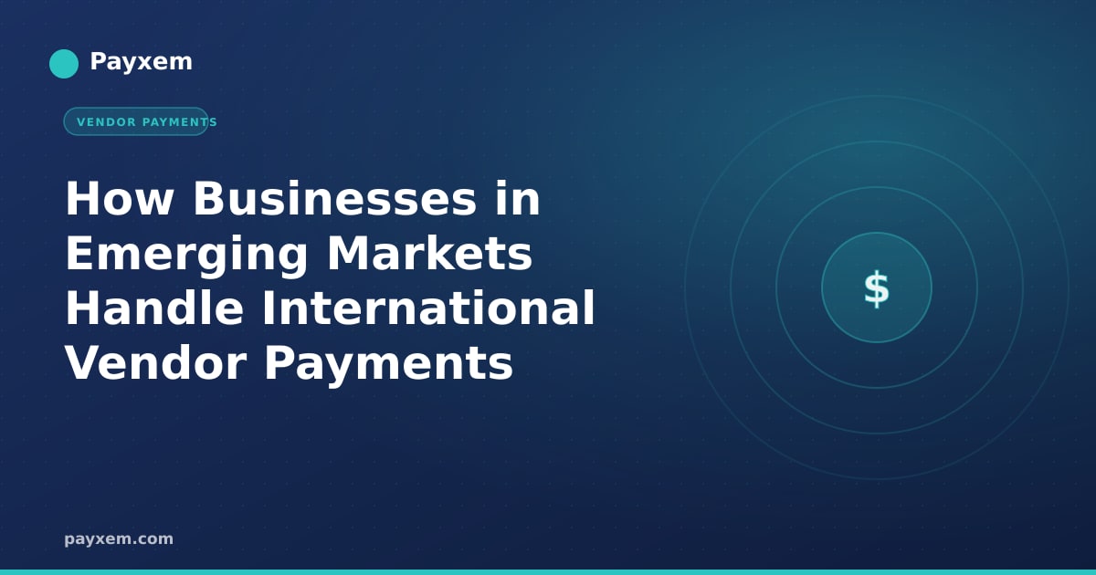 How Businesses in Emerging Markets Handle International Vendor Payments